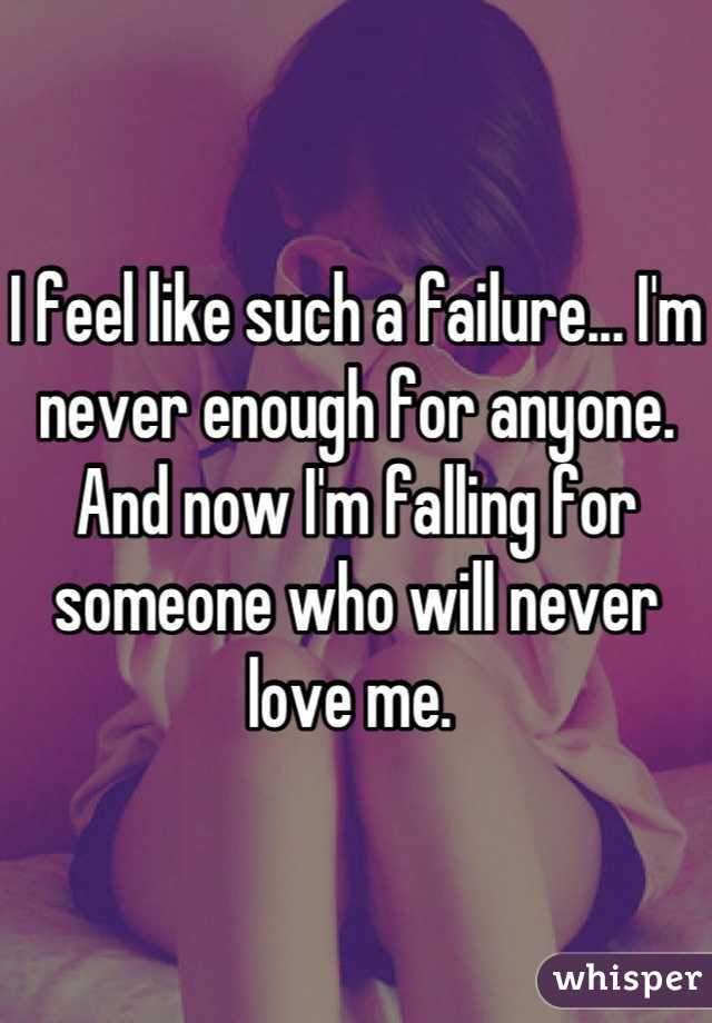 I feel like such a failure... I'm never enough for anyone. And now I'm falling for someone who will never love me. 