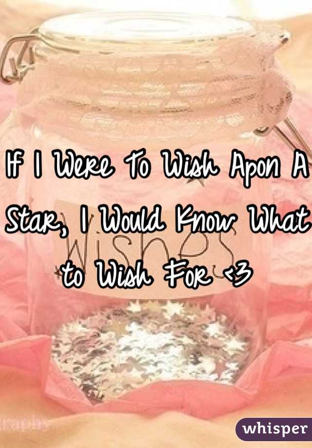 If I Were To Wish Apon A Star, I Would Know What to Wish For <3