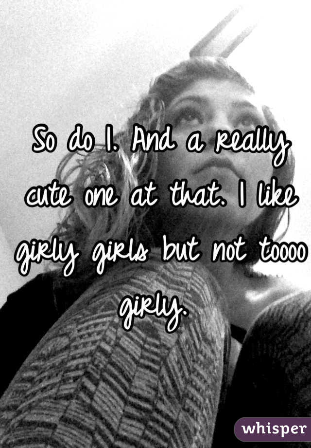 So do I. And a really cute one at that. I like girly girls but not toooo girly. 