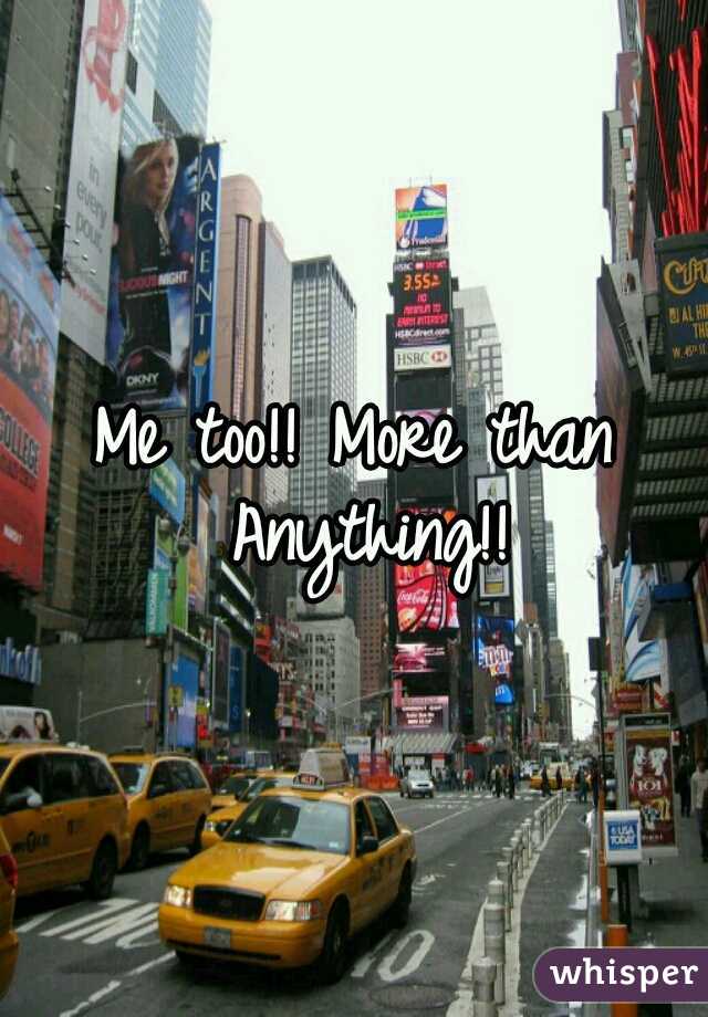 Me too!! More than Anything!!