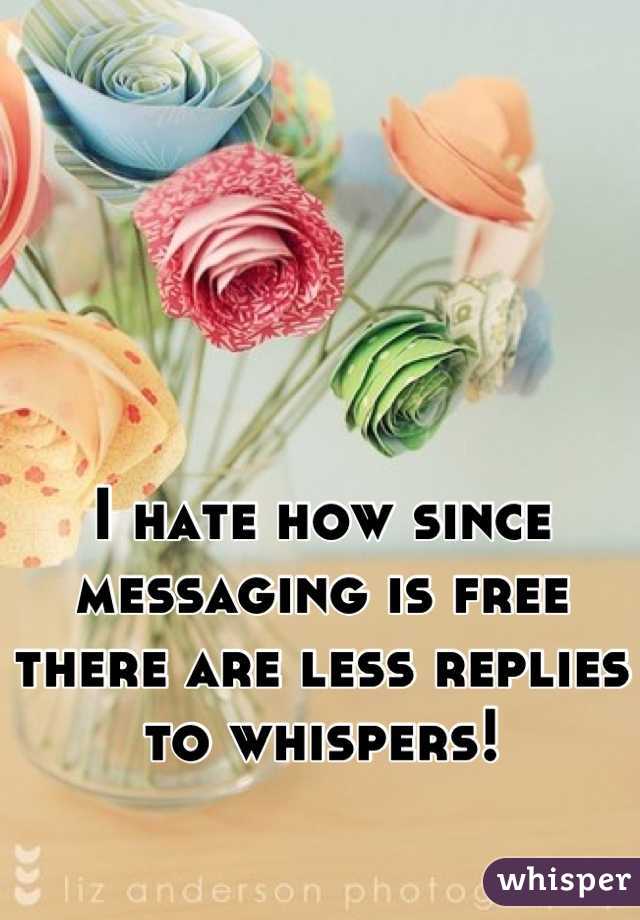 I hate how since messaging is free there are less replies to whispers!