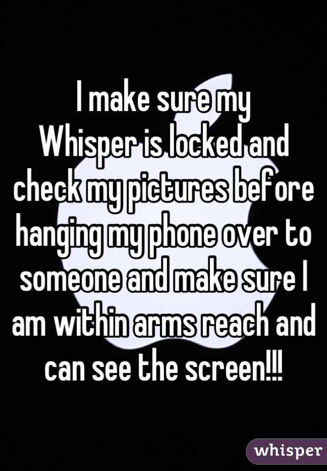 I make sure my
Whisper is locked and check my pictures before hanging my phone over to someone and make sure I am within arms reach and can see the screen!!!