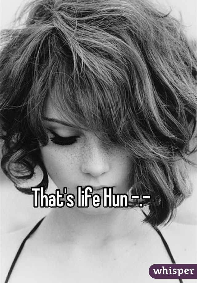 That's life Hun -.- 