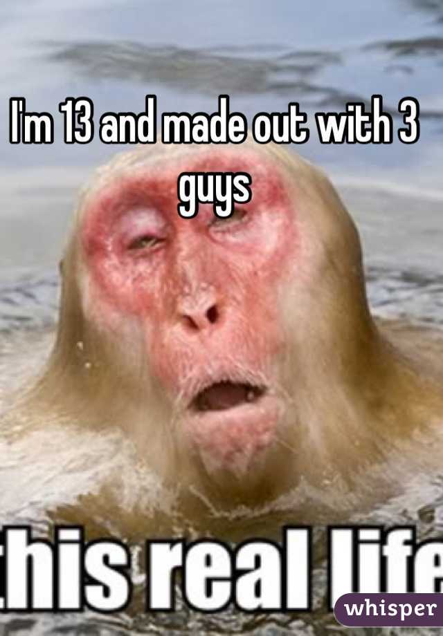 I'm 13 and made out with 3 guys