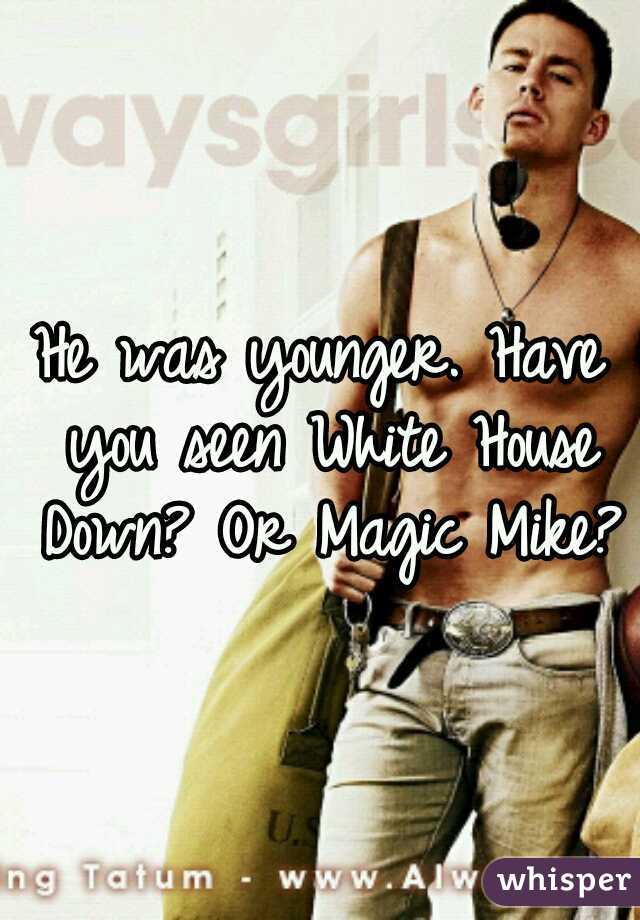 He was younger. Have you seen White House Down? Or Magic Mike?