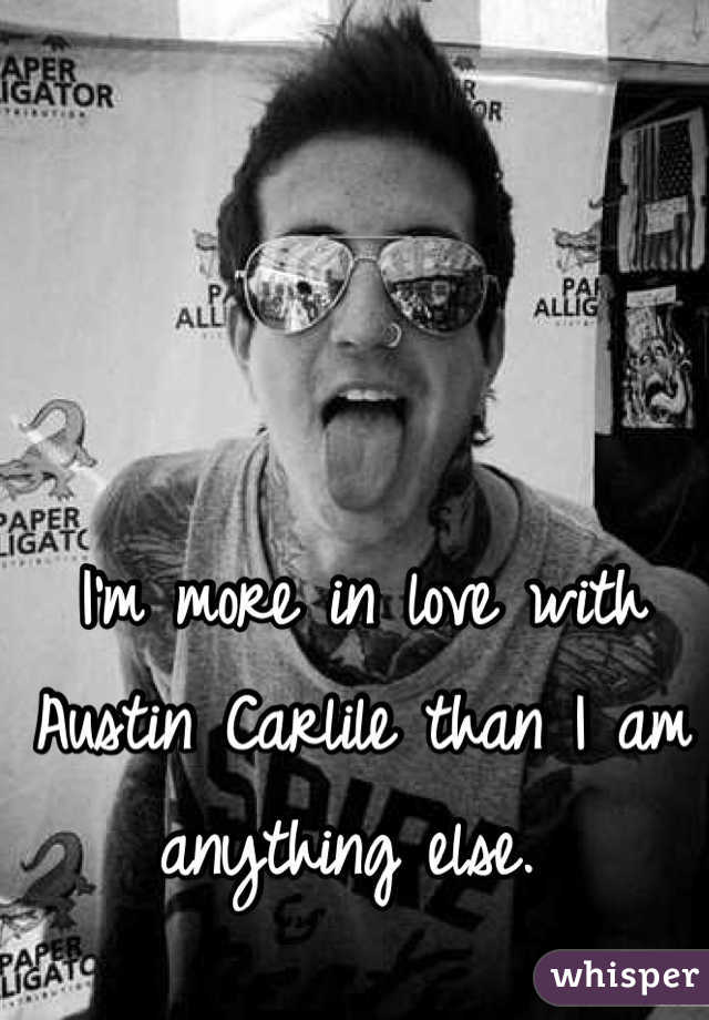 I'm more in love with Austin Carlile than I am anything else. 