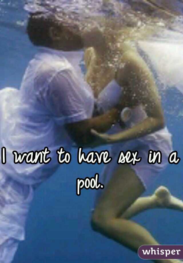 I want to have sex in a pool. 