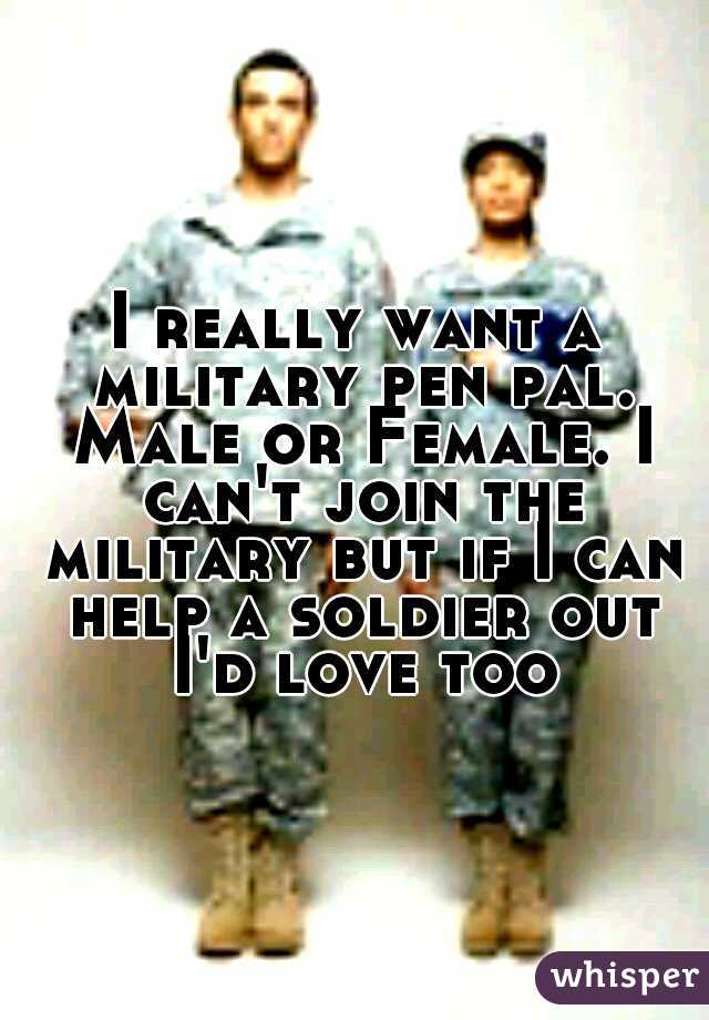 I really want a military pen pal. Male or Female. I can't join the military but if I can help a soldier out I'd love too