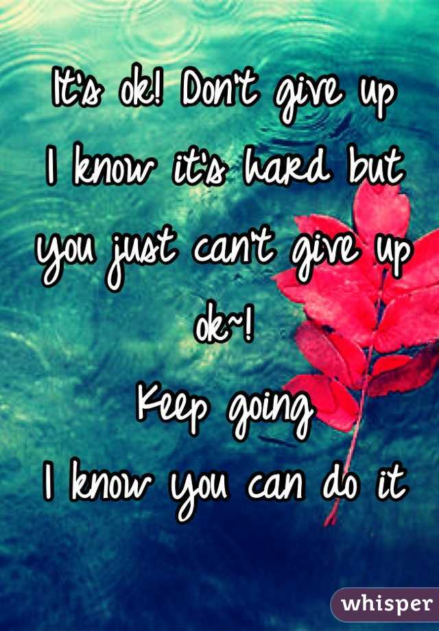 It's ok! Don't give up
I know it's hard but 
you just can't give up ok~! 
Keep going
 I know you can do it 