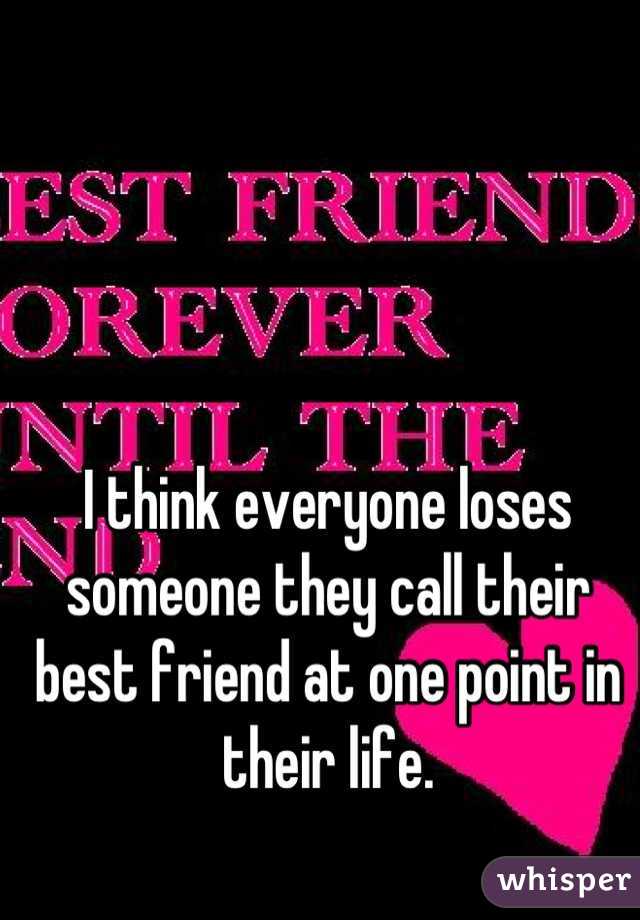 I think everyone loses someone they call their best friend at one point in their life.