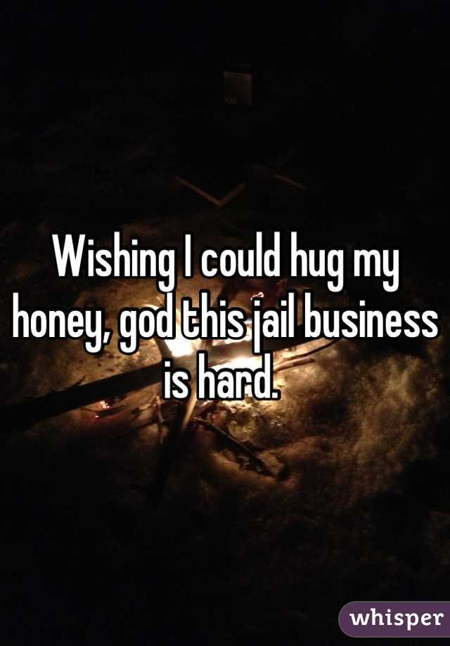 Wishing I could hug my honey, god this jail business is hard. 