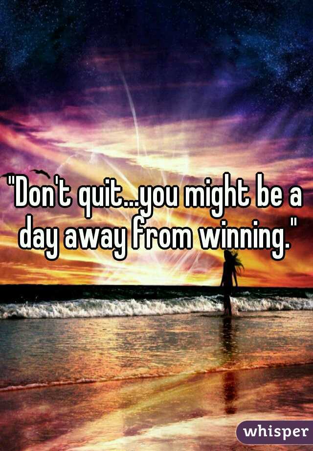"Don't quit...you might be a day away from winning."