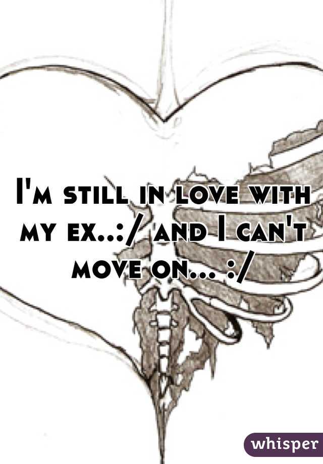 I'm still in love with my ex..:/ and I can't move on... :/
