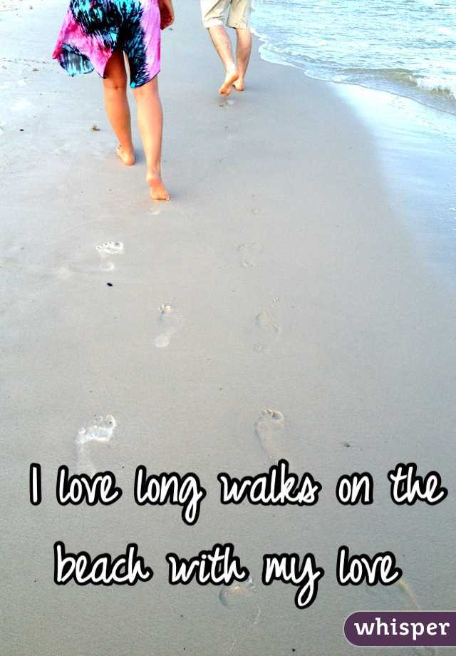 I love long walks on the beach with my love 