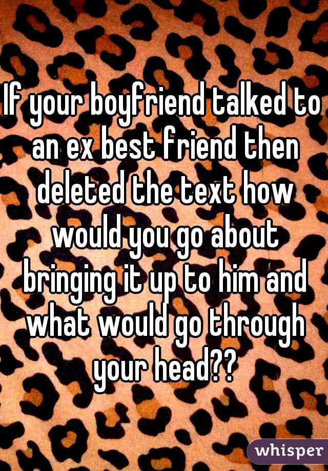 If your boyfriend talked to an ex best friend then deleted the text how would you go about bringing it up to him and what would go through your head??