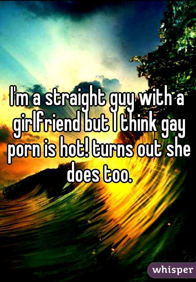 I'm a straight guy with a girlfriend but I think gay porn is hot! turns out she does too.