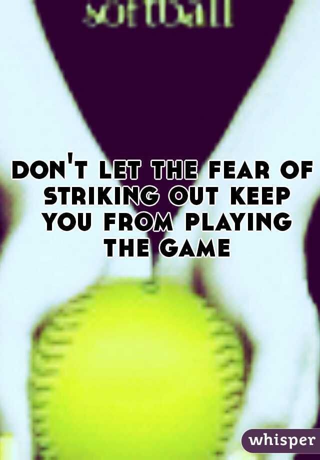 don't let the fear of striking out keep you from playing the game
