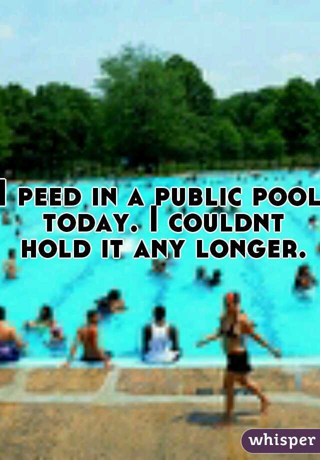 I peed in a public pool today. I couldnt hold it any longer.