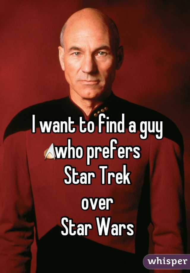 I want to find a guy 
who prefers 
Star Trek 
over 
Star Wars