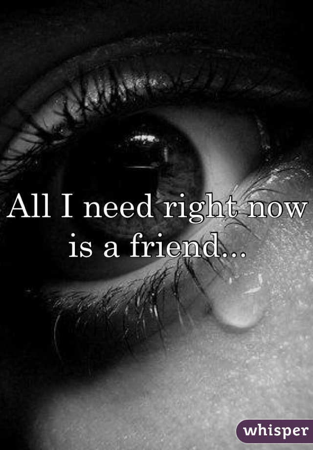 All I need right now is a friend...