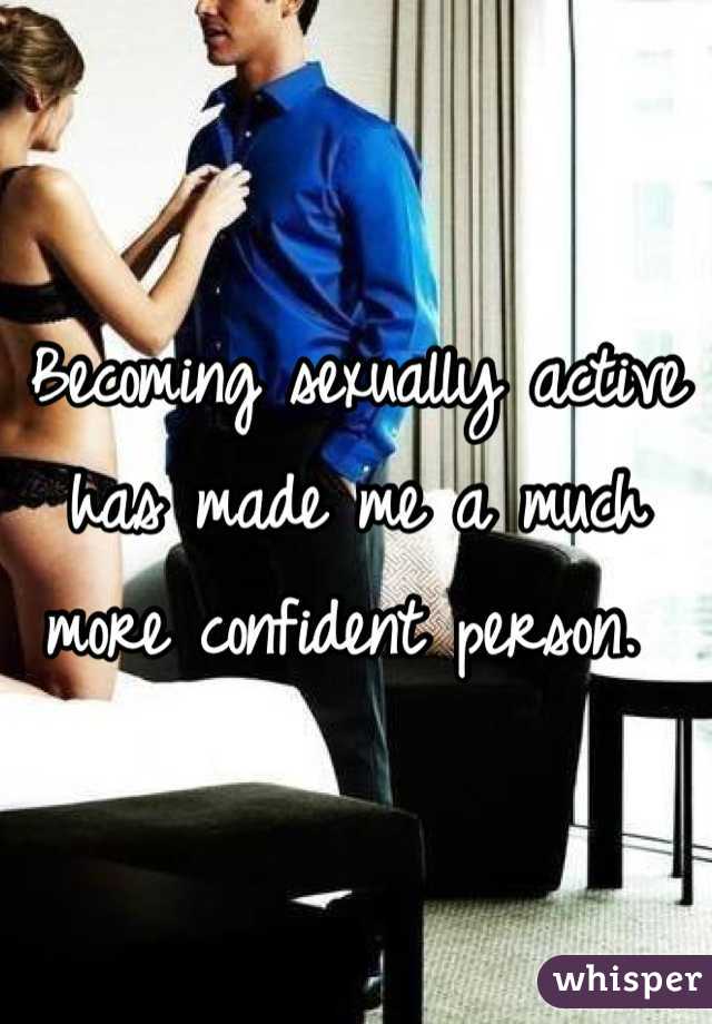 Becoming sexually active has made me a much more confident person. 
