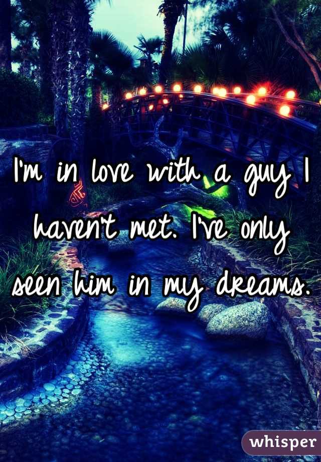 I'm in love with a guy I haven't met. I've only seen him in my dreams. 