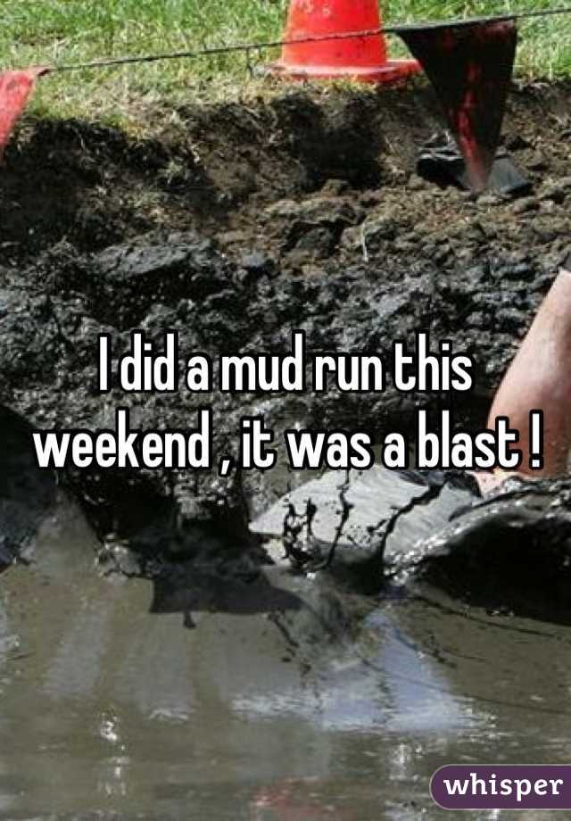 I did a mud run this weekend , it was a blast !