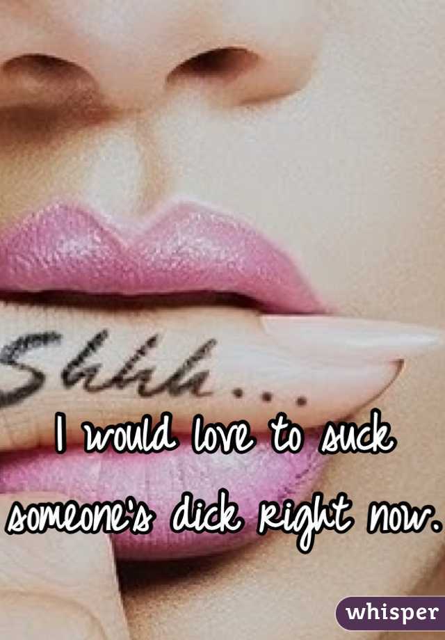 



I would love to suck someone's dick right now. 
