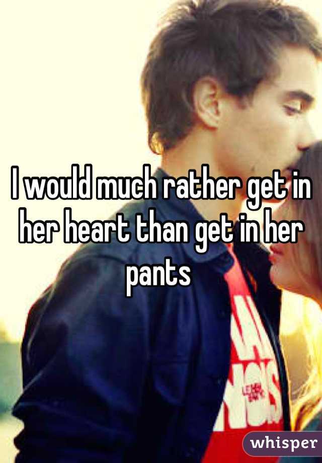 I would much rather get in her heart than get in her pants 