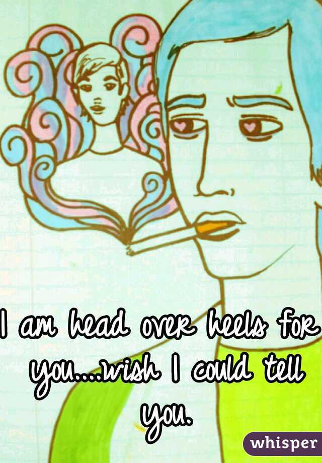 I am head over heels for you....wish I could tell you.