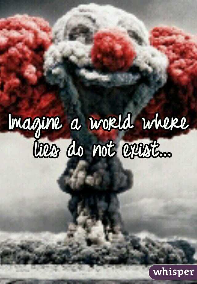 Imagine a world where lies do not exist...