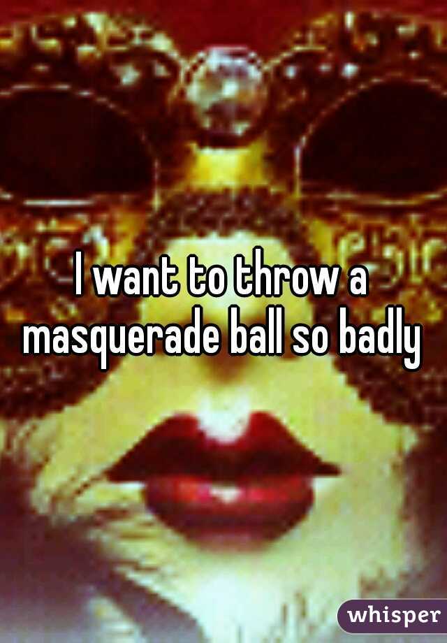 I want to throw a masquerade ball so badly 