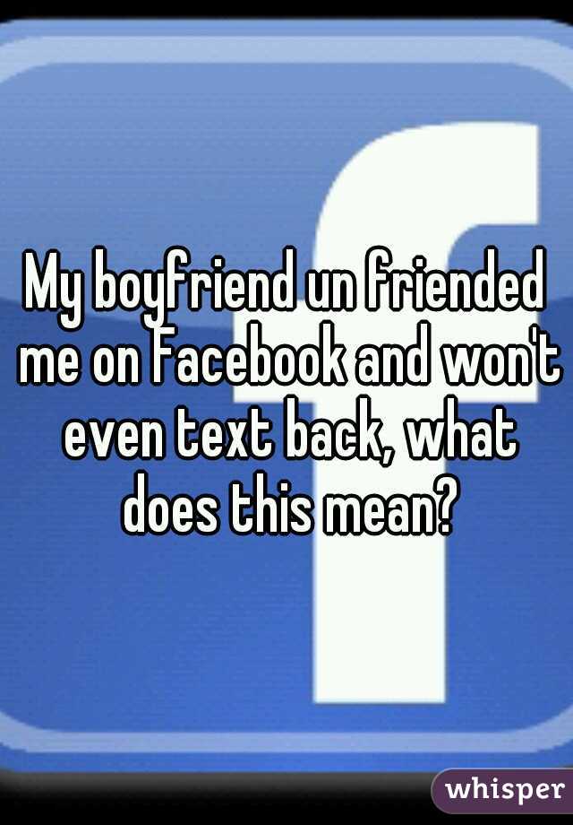 My boyfriend un friended me on Facebook and won't even text back, what does this mean?
