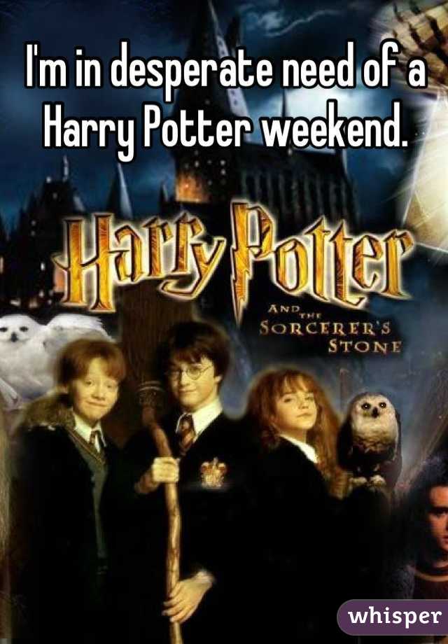 I'm in desperate need of a Harry Potter weekend.