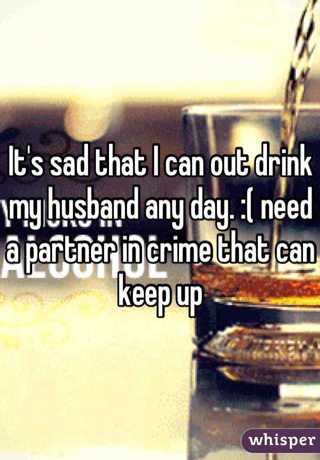 It's sad that I can out drink my husband any day. :( need a partner in crime that can keep up