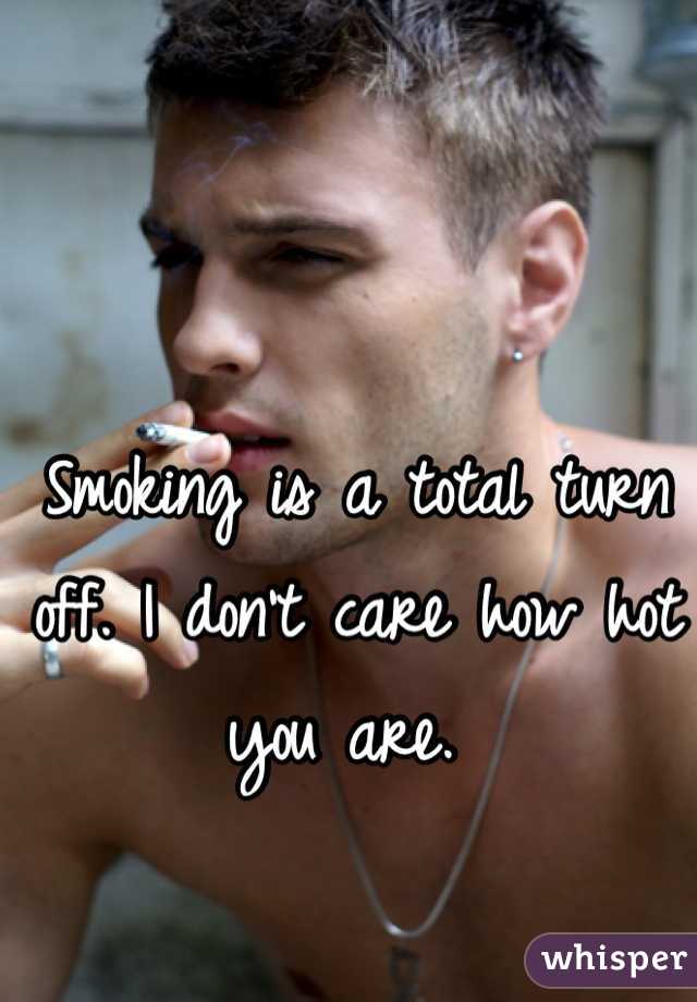 Smoking is a total turn off. I don't care how hot you are. 