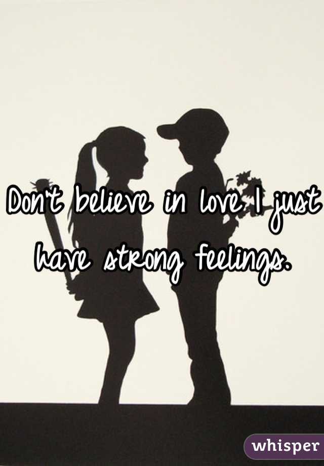 Don't believe in love I just have strong feelings.