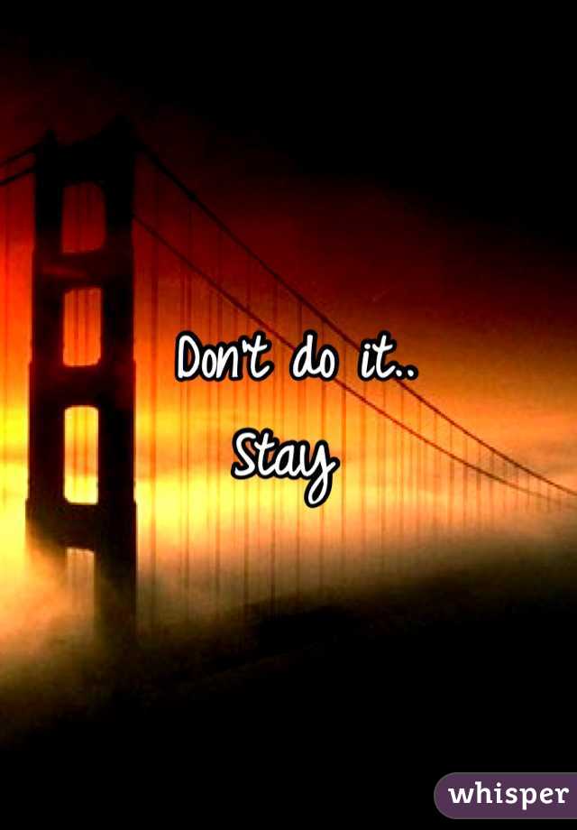 Don't do it..
Stay 
