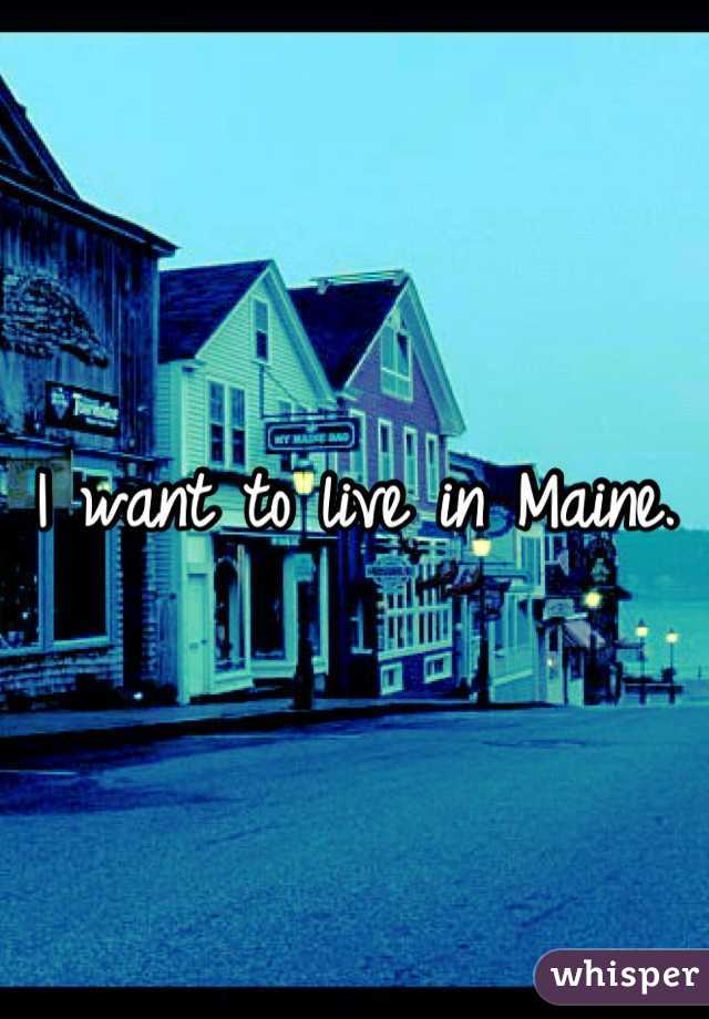 I want to live in Maine.