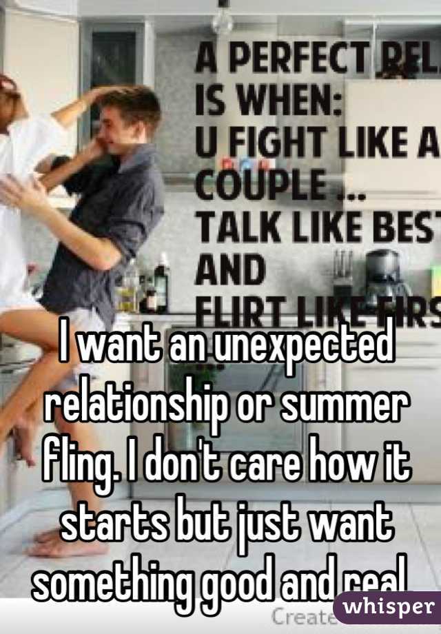 I want an unexpected relationship or summer fling. I don't care how it starts but just want something good and real. 