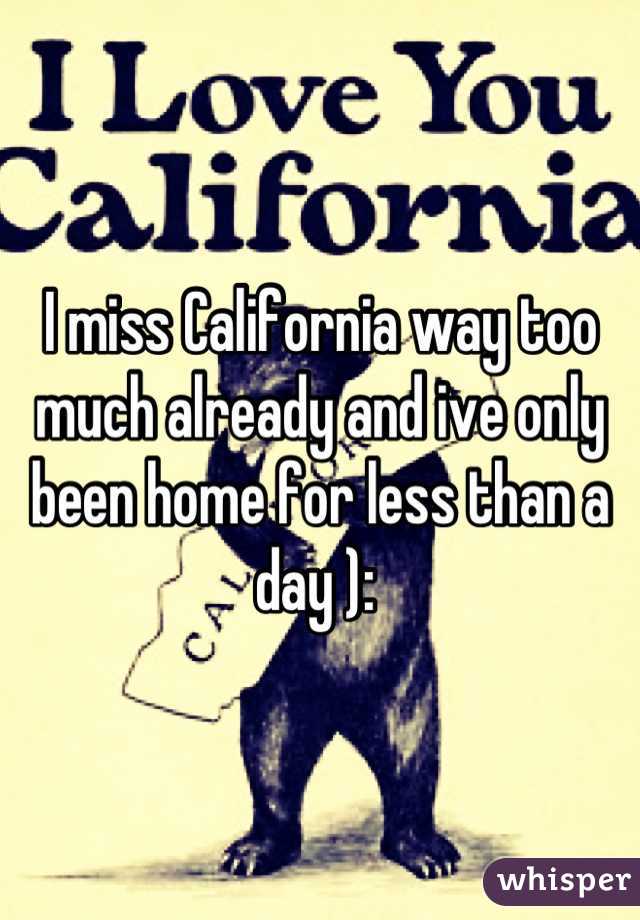 I miss California way too much already and ive only been home for less than a day ): 