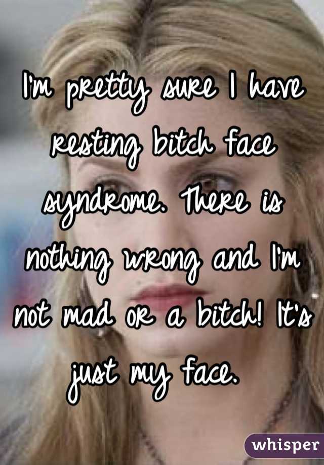 I'm pretty sure I have resting bitch face syndrome. There is nothing wrong and I'm not mad or a bitch! It's just my face. 