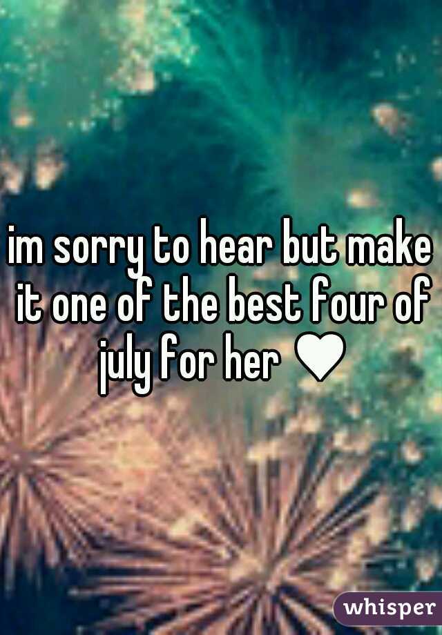 im sorry to hear but make it one of the best four of july for her ♥