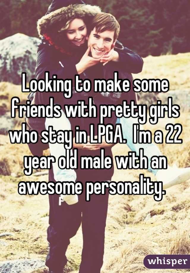 Looking to make some friends with pretty girls who stay in LPGA.  I'm a 22 year old male with an awesome personality.  