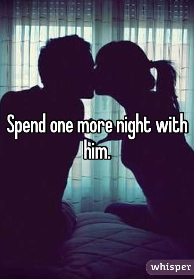 Spend one more night with him.