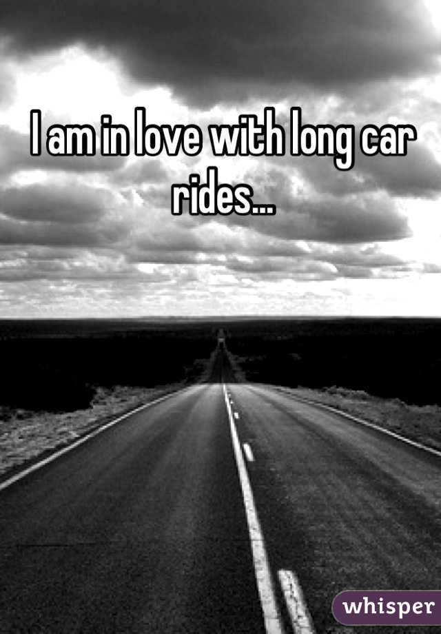 I am in love with long car rides...