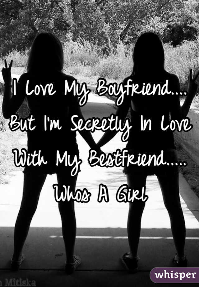 I Love My Boyfriend.... But I'm Secretly In Love With My Bestfriend..... Whos A Girl