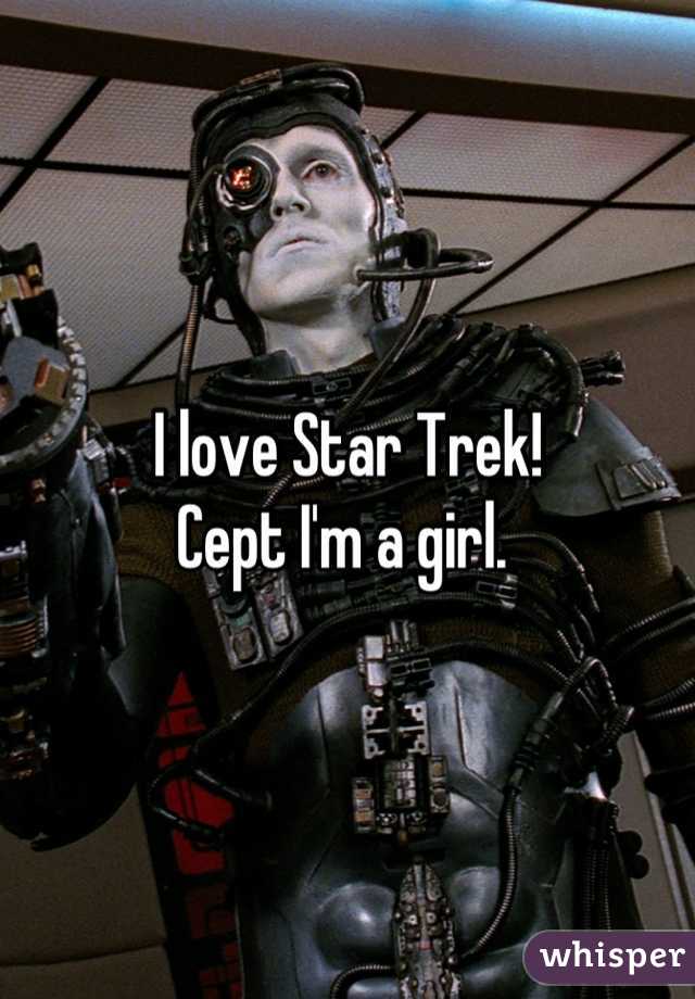 I love Star Trek! 
Cept I'm a girl. 