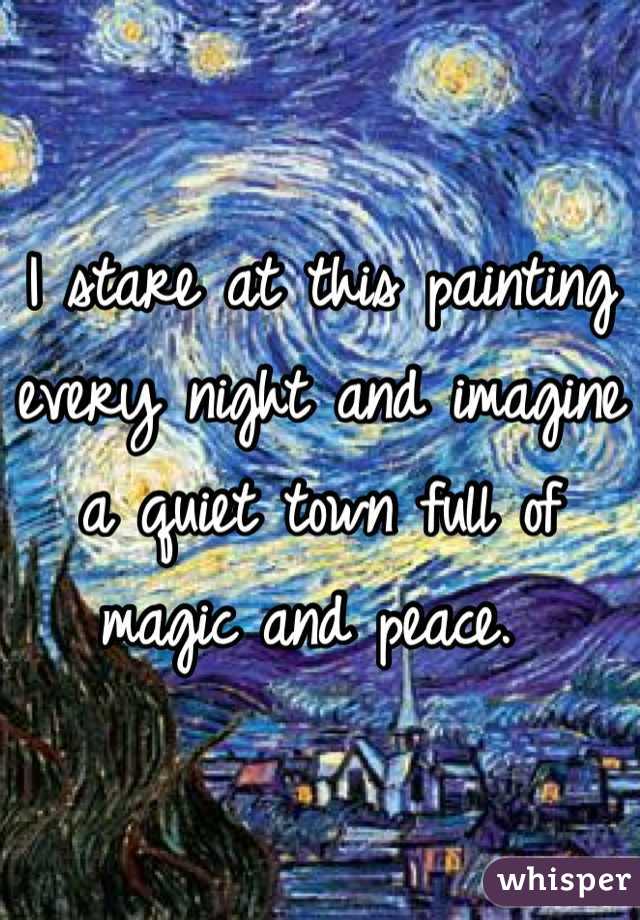 I stare at this painting every night and imagine a quiet town full of magic and peace. 