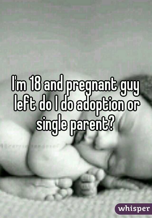 I'm 18 and pregnant guy left do I do adoption or single parent? 